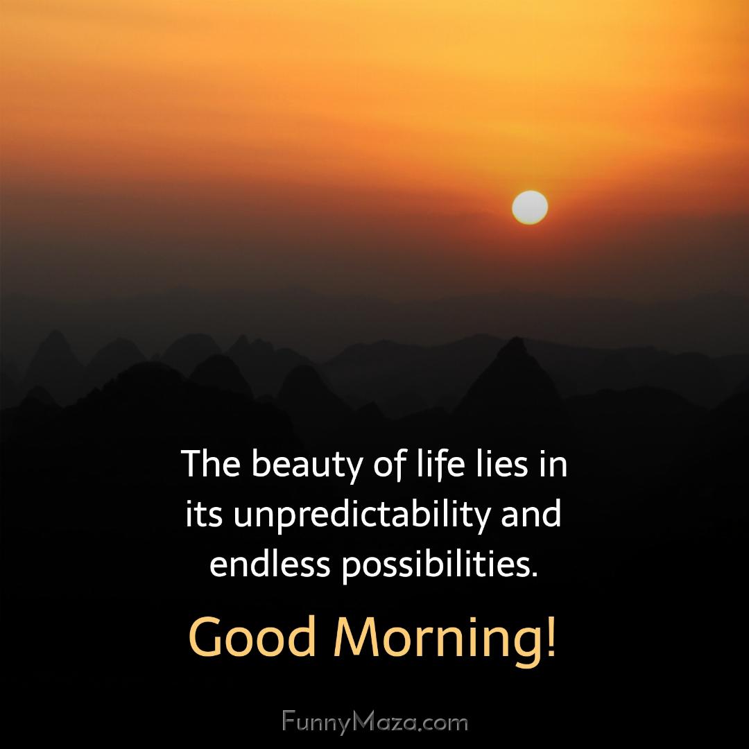 The beauty of life lies in its unpredictability and endless possibilities