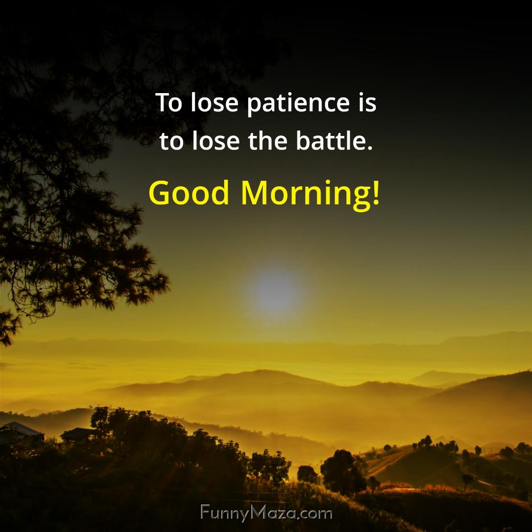 To lose patience is to lose the battle