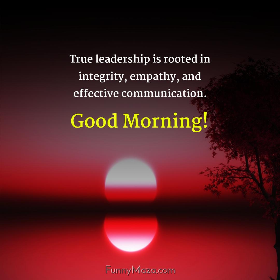 True leadership is rooted in integrity empathy and effective communication