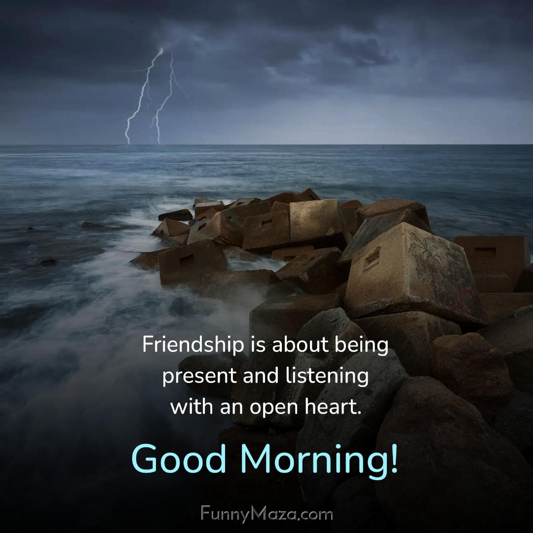 Friendship is about being present and listening with an open heart