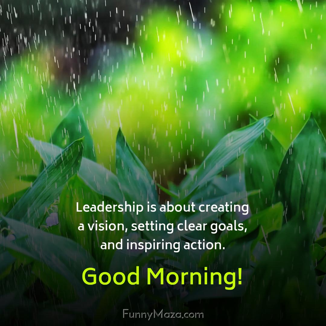 Leadership is about creating a vision setting clear goals and inspiring