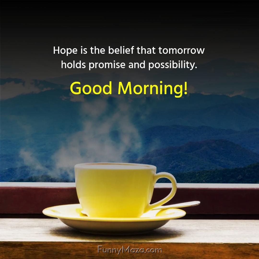 Hope is the belief that tomorrow holds promise and possibility