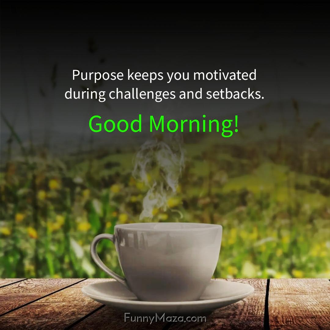 Purpose keeps you motivated during challenges and setbacks