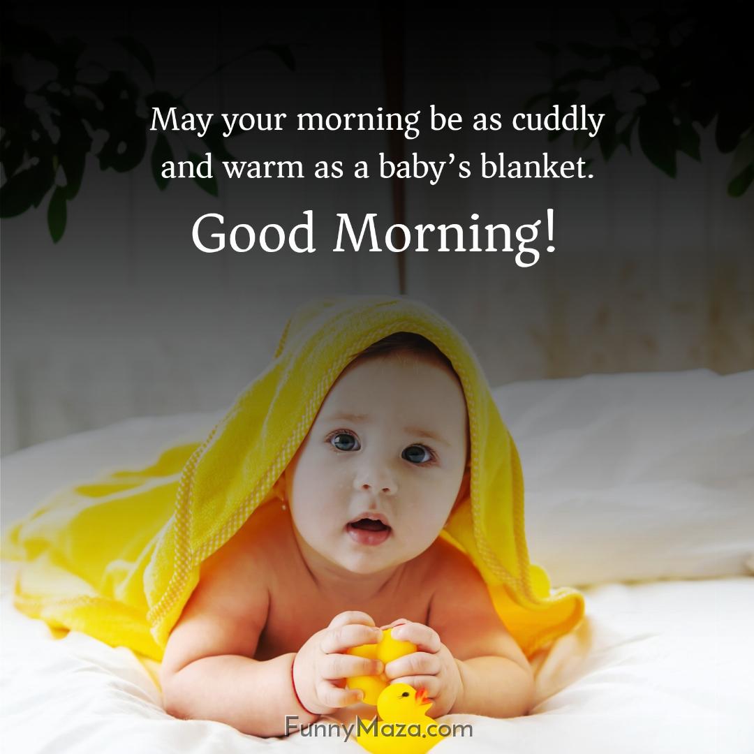 May your morning be as cuddly and warm as a baby’s