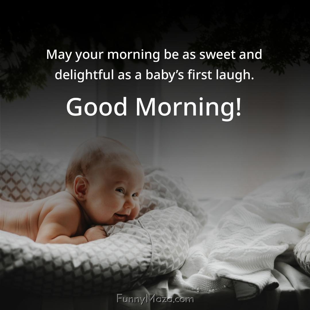 May your morning be as sweet and delightful as a baby’s