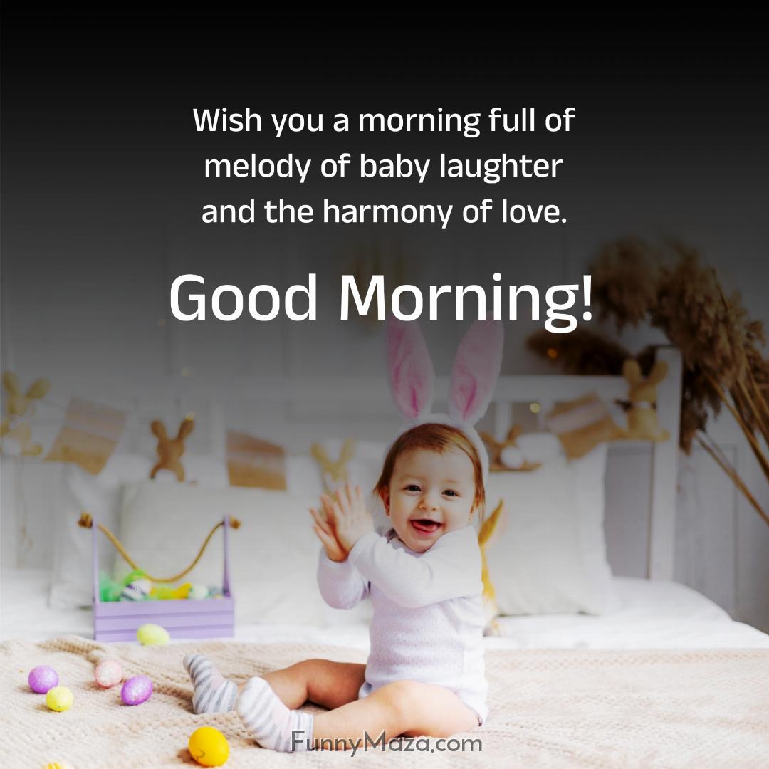 Wish you a morning full of melody of baby laughter and