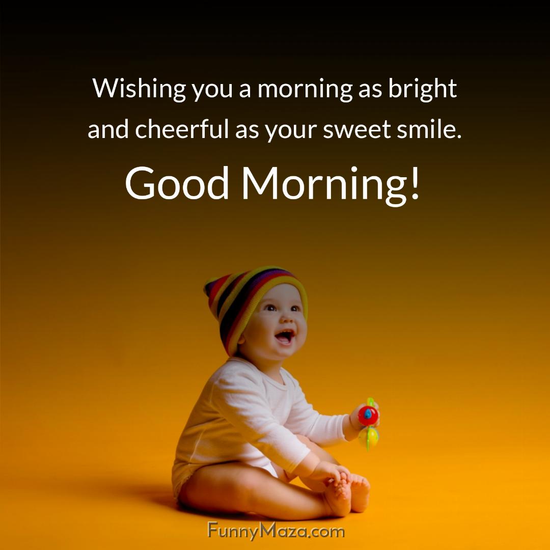 Wishing you a morning as bright and cheerful as your sweet