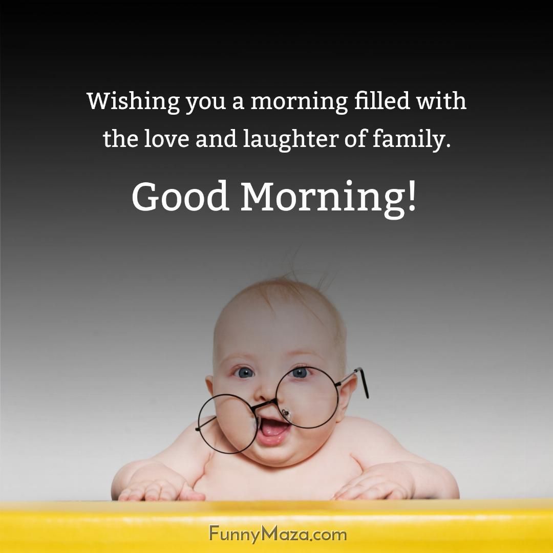 Wishing you a morning filled with the love and laughter of