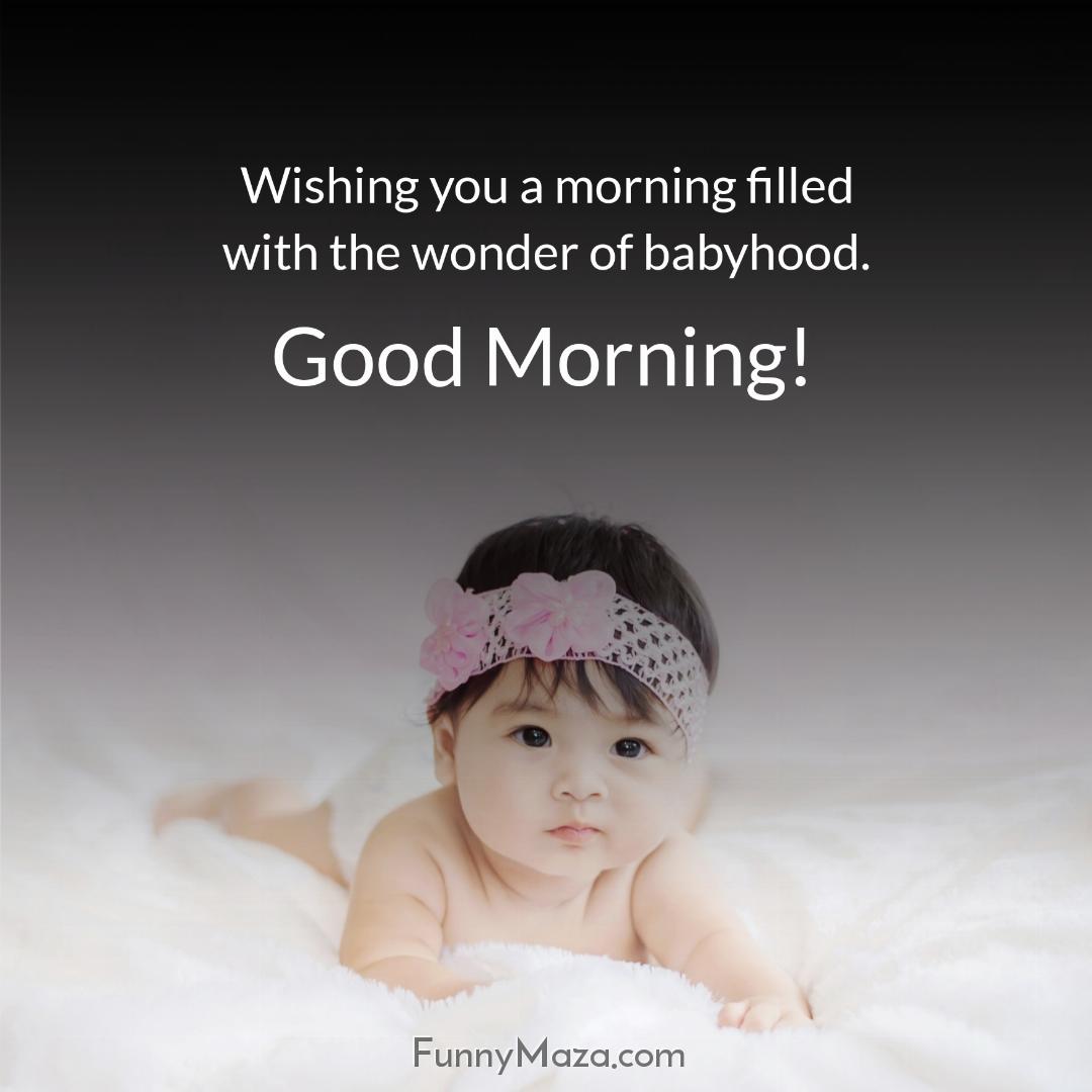 Wishing you a morning filled with the wonder of babyhood