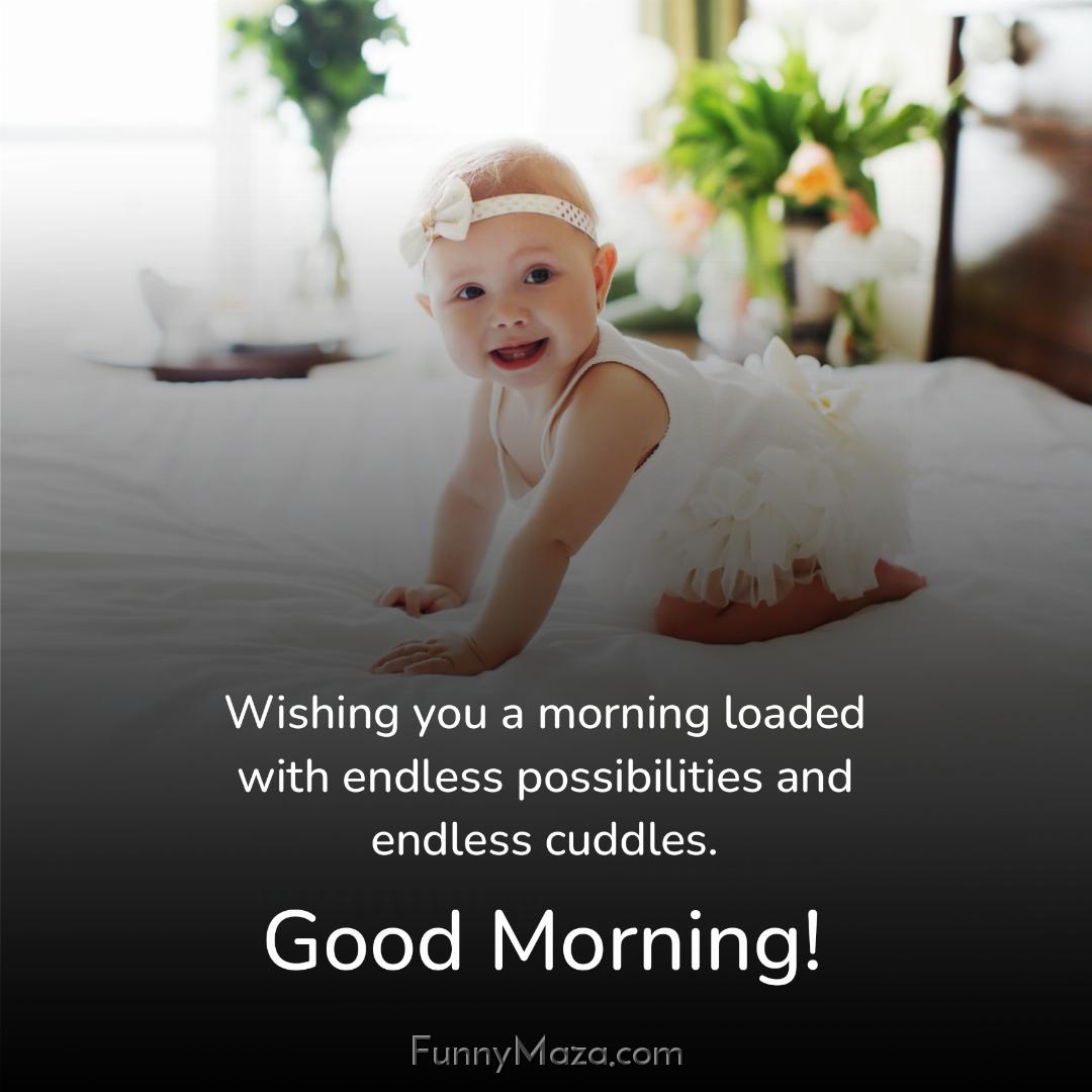 Wishing you a morning loaded with endless possibilities and endless cuddles