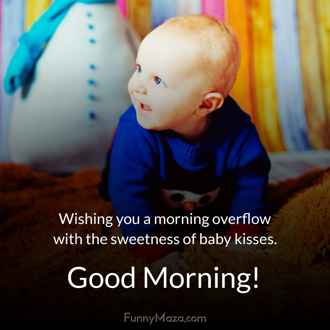 Wishing you a morning overflow with the sweetness of baby kisses