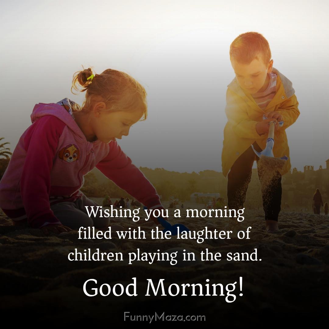 Wishing you a morning filled with the laughter of children playing