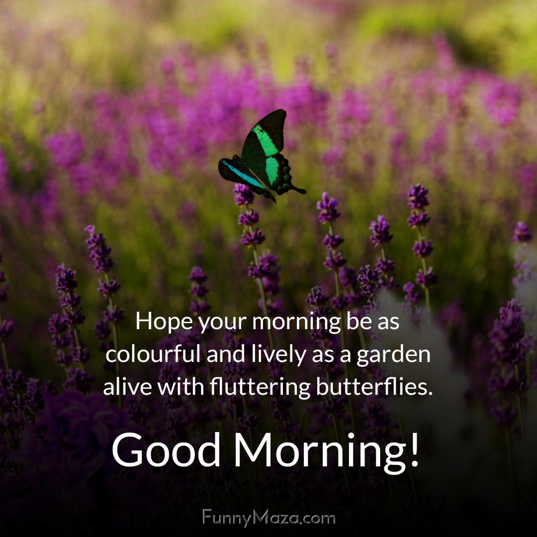 Hope your morning be as colourful and lively as a garden