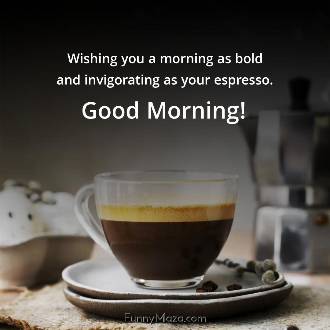 Wishing you a morning as bold and invigorating as your espresso