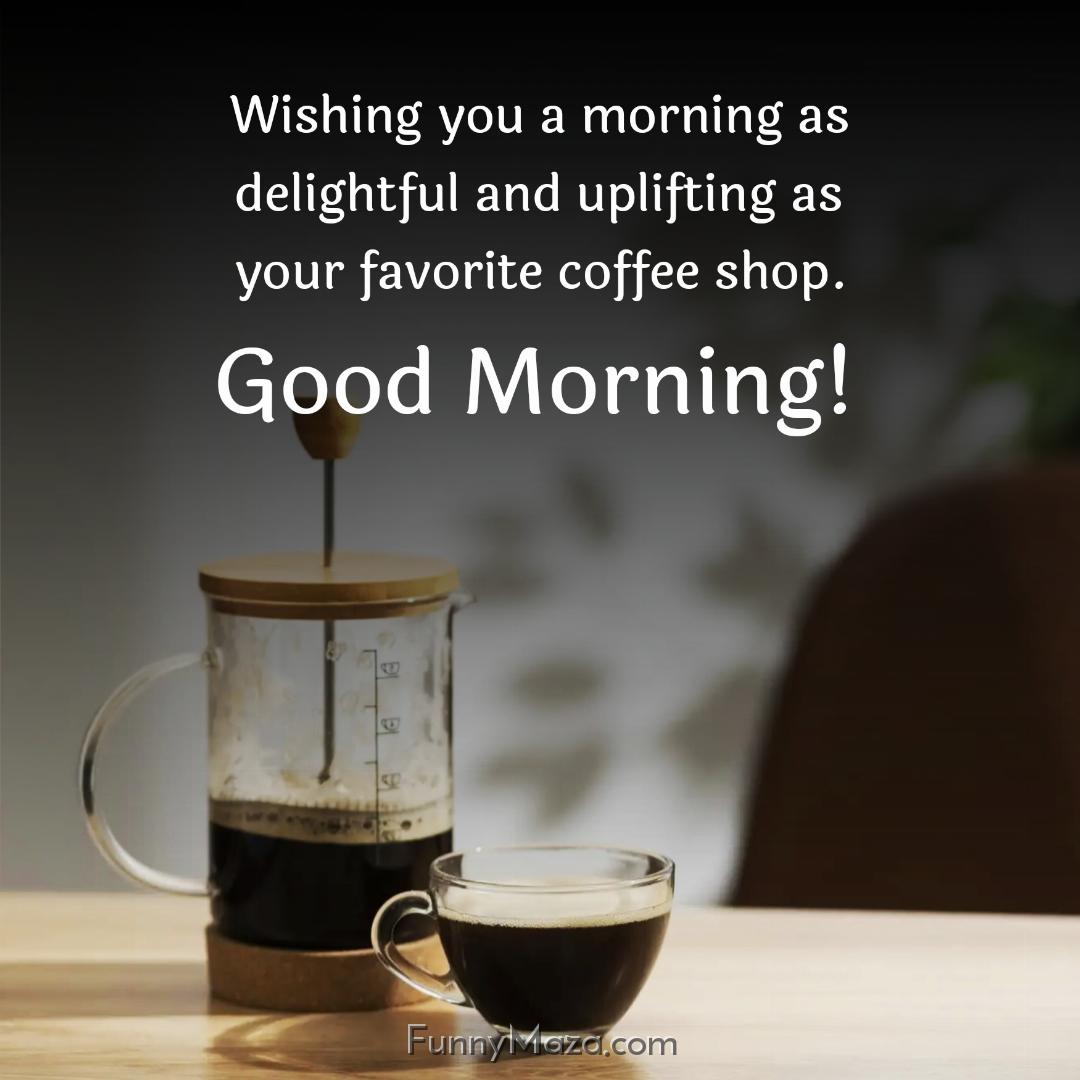 Wishing you a morning as delightful and uplifting as your favorite