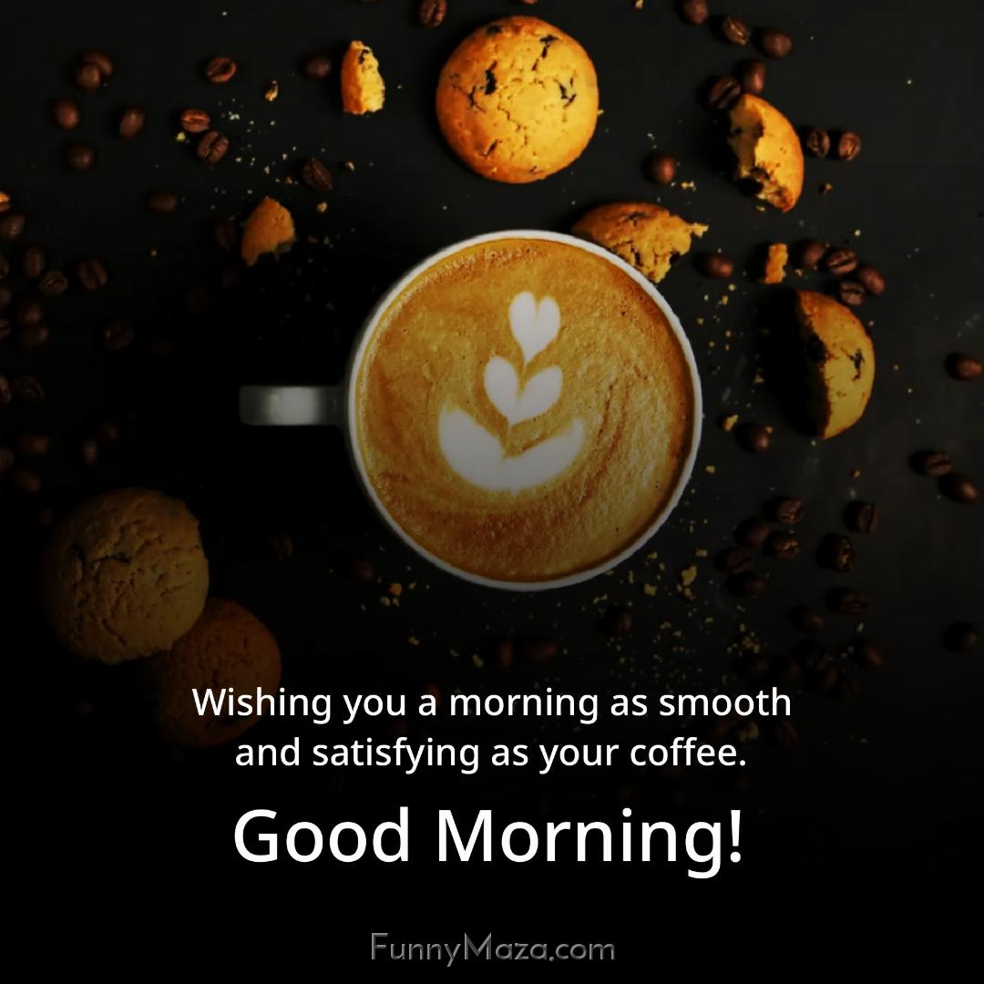 Wishing you a morning as smooth and satisfying as your coffee