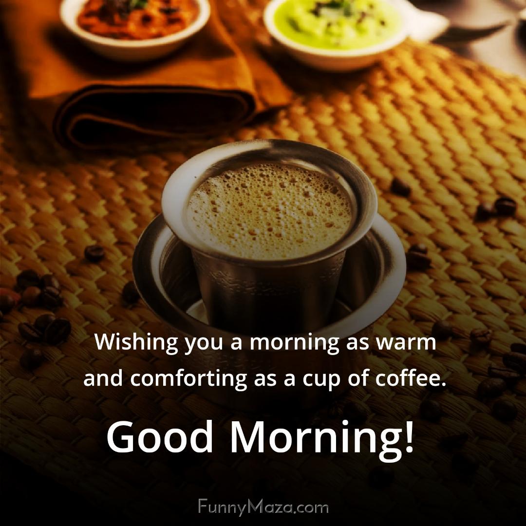 Wishing you a morning as warm and comforting as a cup