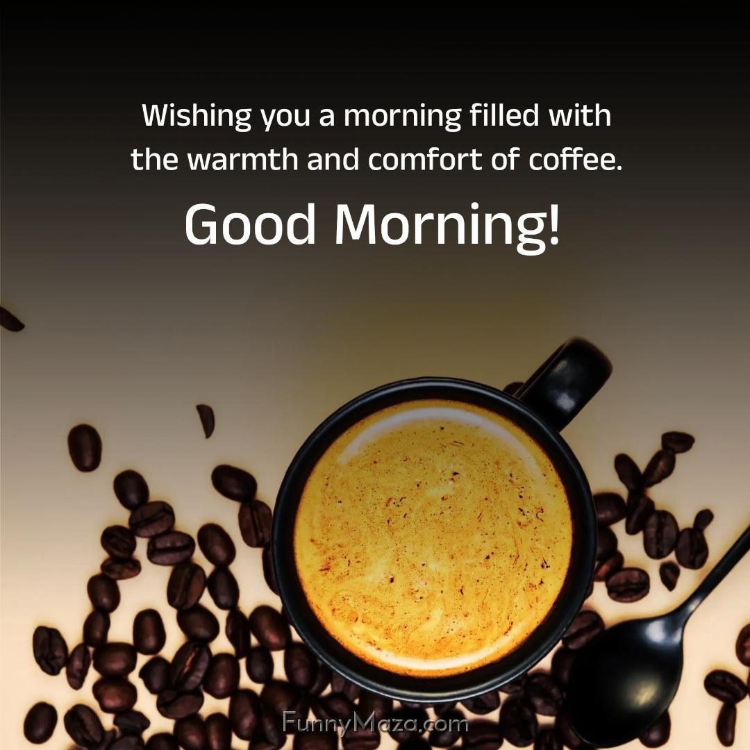 Wishing you a morning filled with the warmth and comfort of