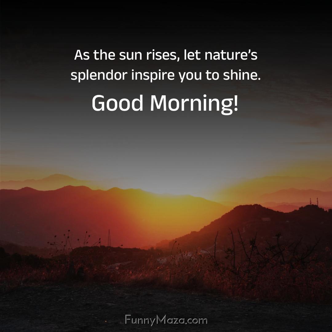 As the sun rises let nature’s splendor inspire you to shine