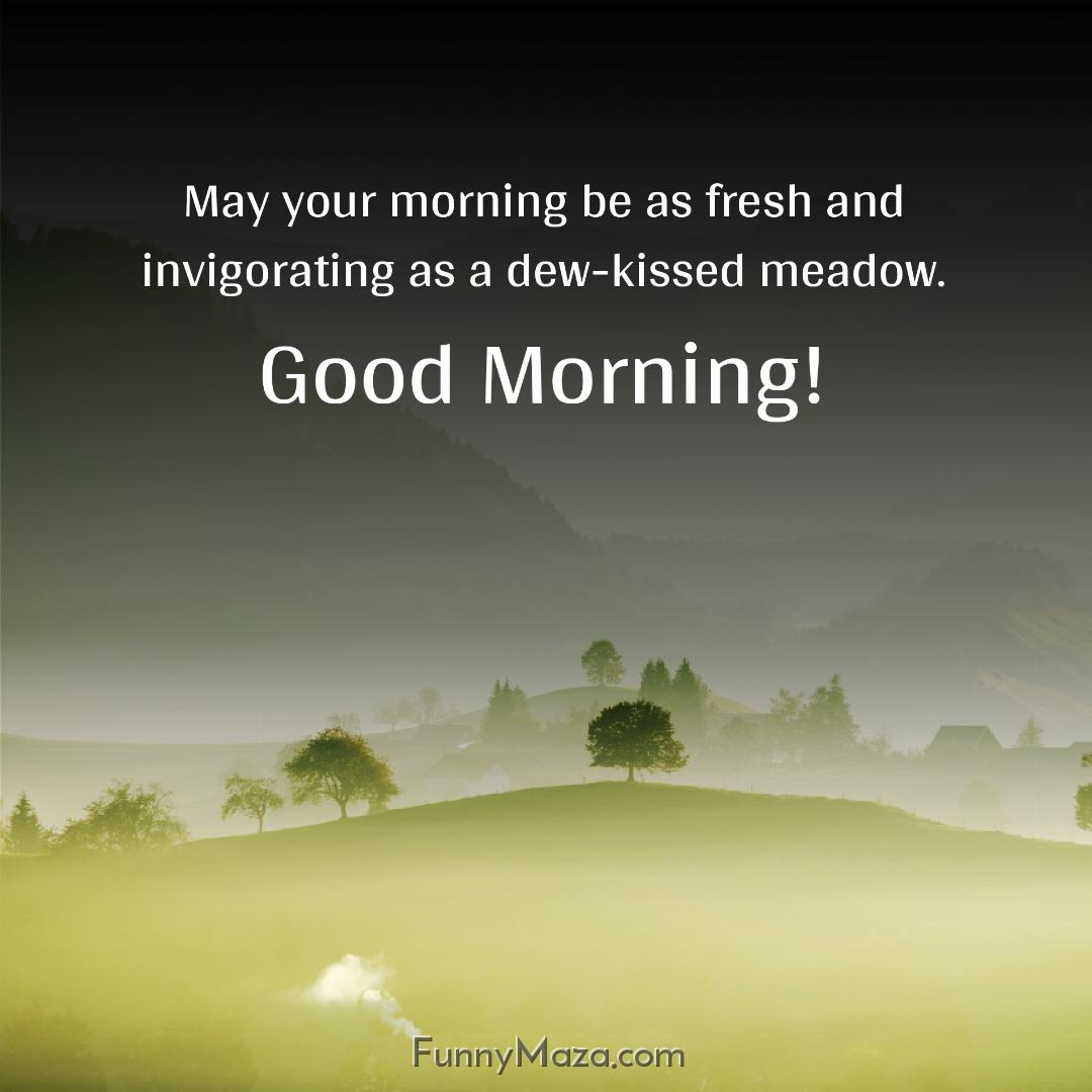 May your morning be as fresh and invigorating as a dew-kissed