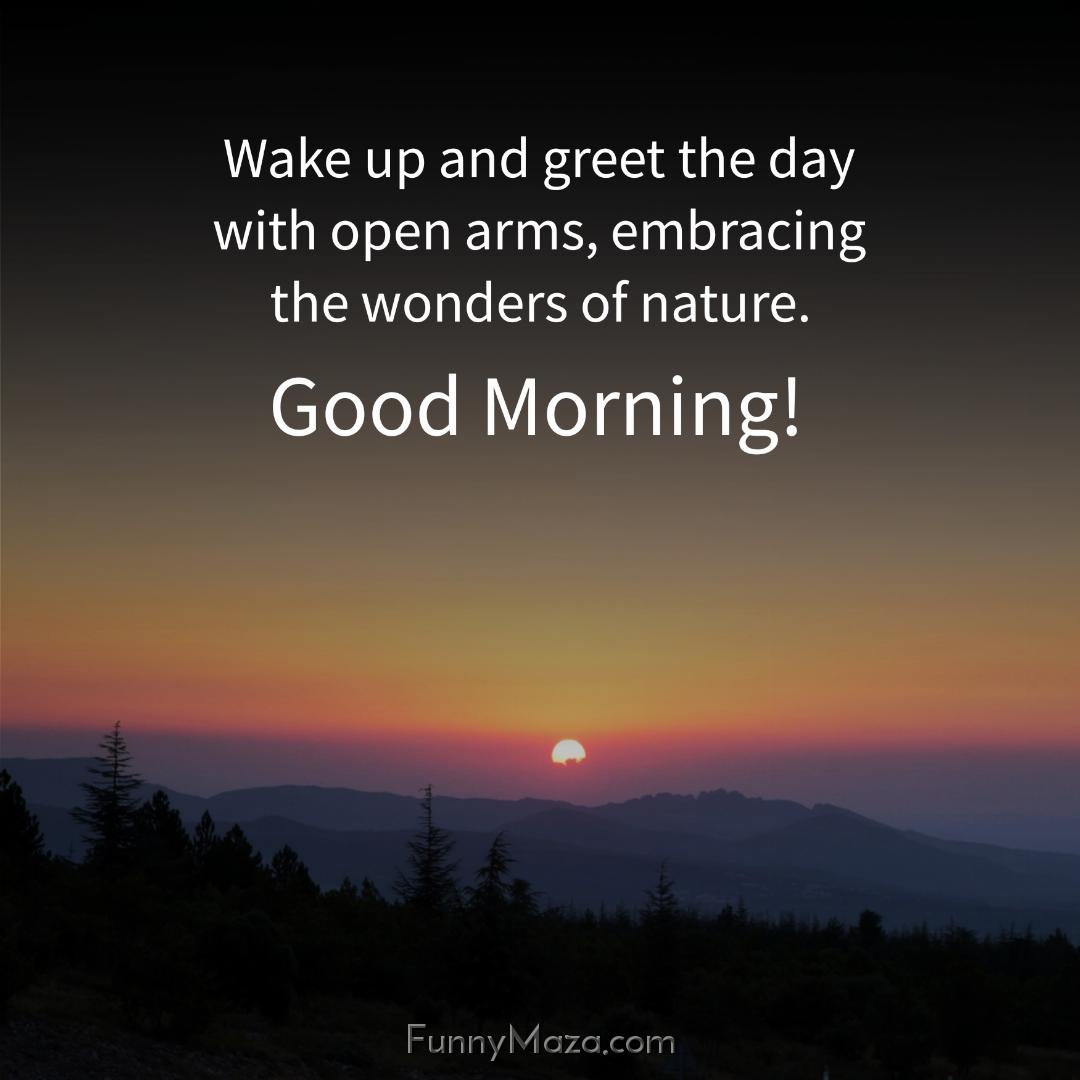 Wake up and greet the day with open arms embracing the