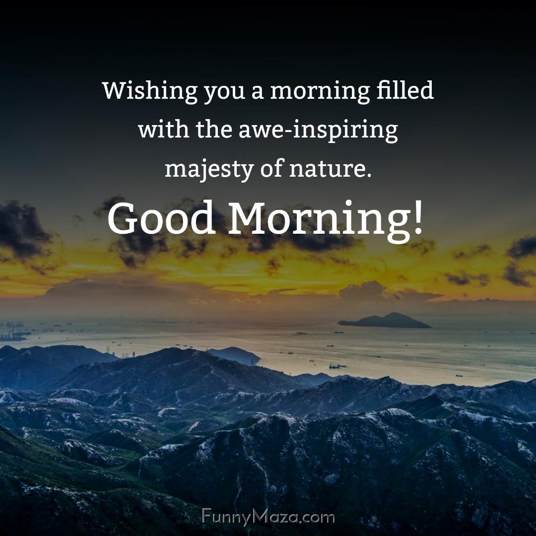 Wishing you a morning filled with the awe-inspiring majesty of nature