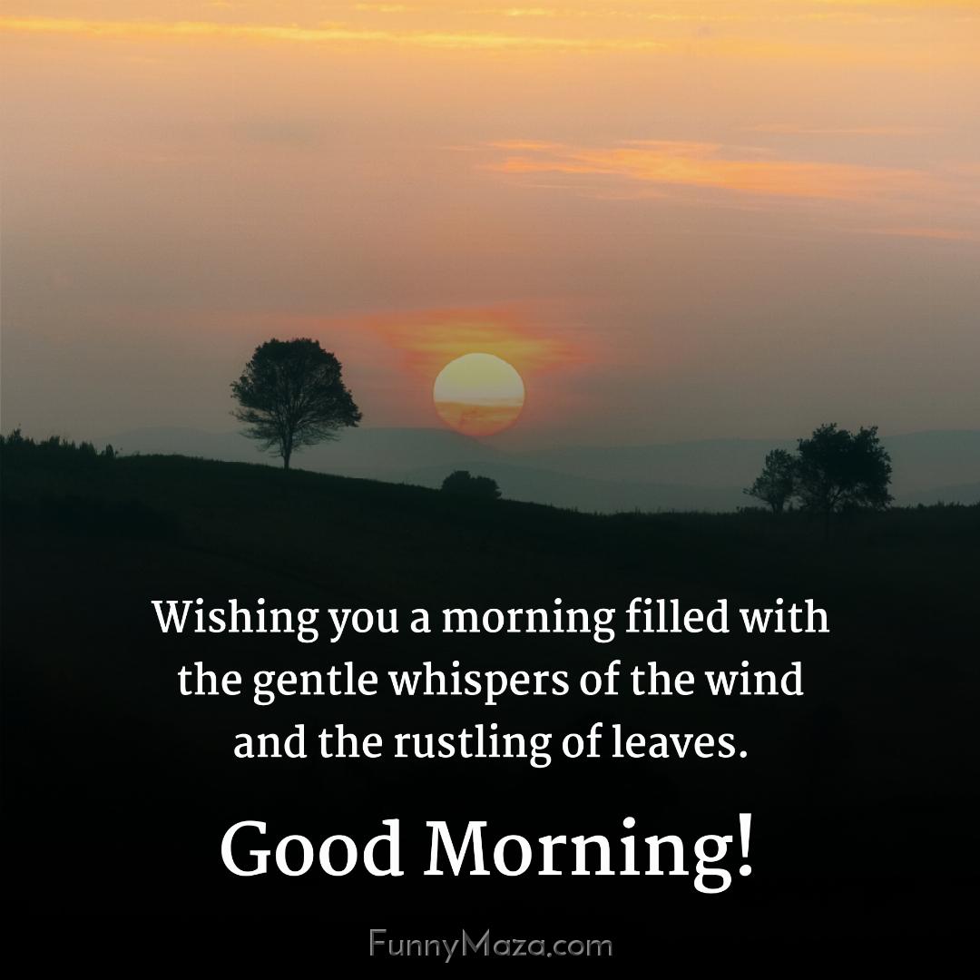 Wishing you a morning filled with the gentle whispers of the