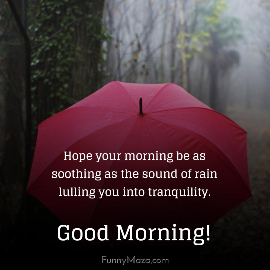 Hope your morning be as soothing as the sound of rain