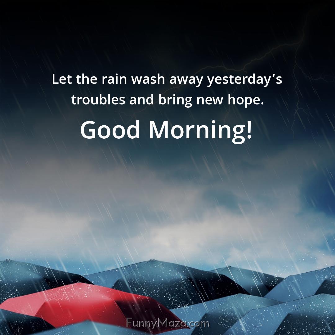 Let the rain wash away yesterday’s troubles and bring new hope