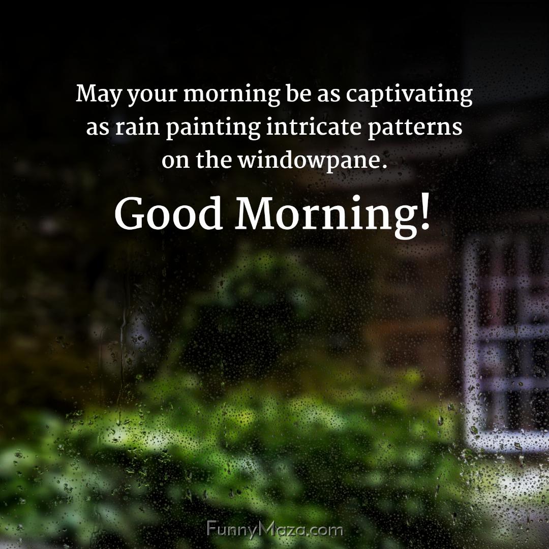 May your morning be as captivating as rain painting intricate patterns