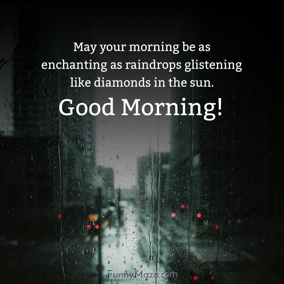 May your morning be as enchanting as raindrops glistening like diamonds