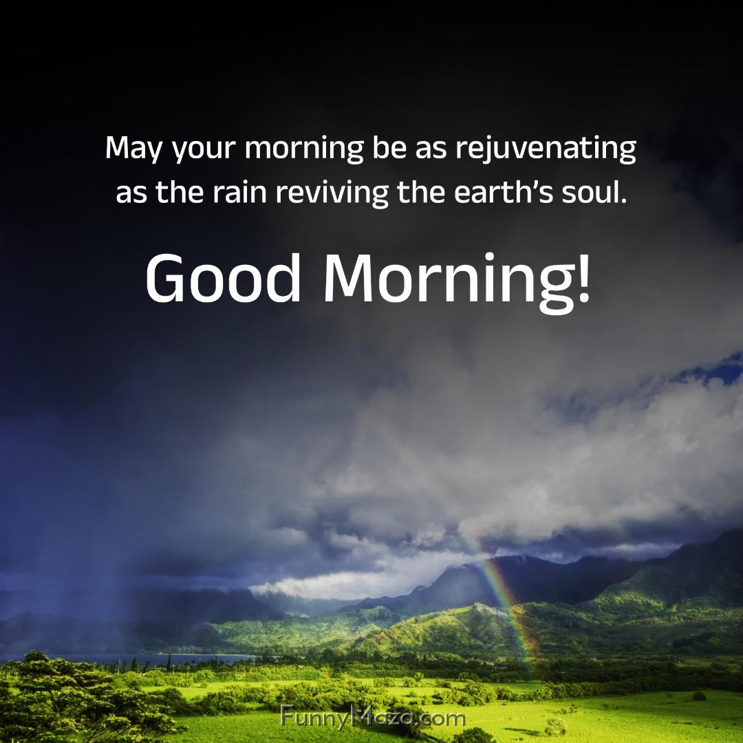 May your morning be as rejuvenating as the rain reviving the