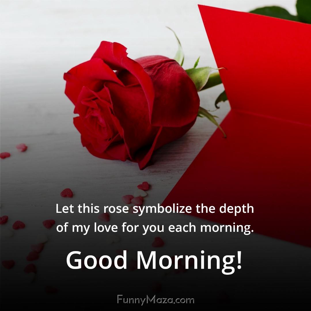 Let this rose symbolize the depth of my love for you