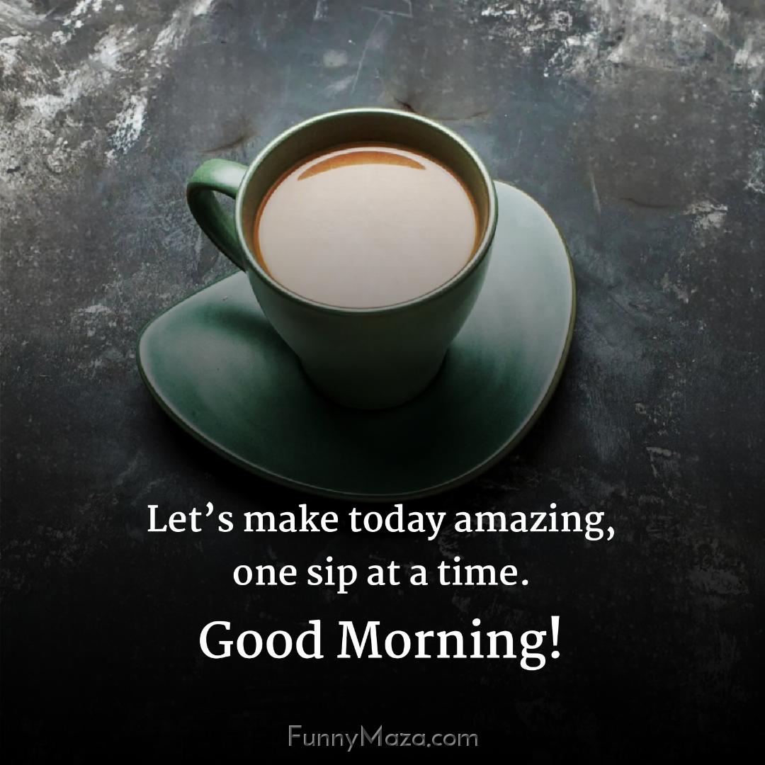 Let’s make today amazing one sip at a time