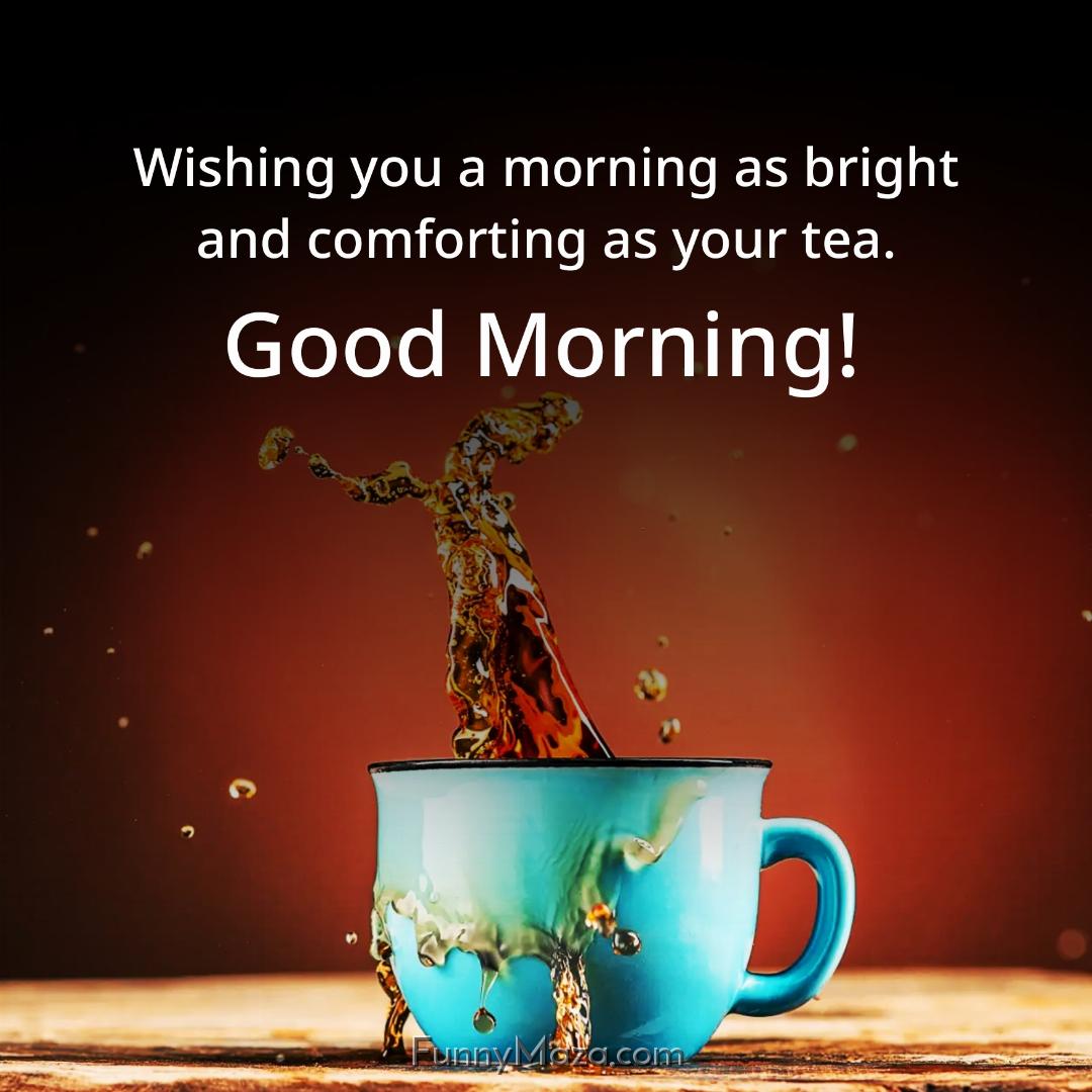 Wishing you a morning as bright and comforting as your tea