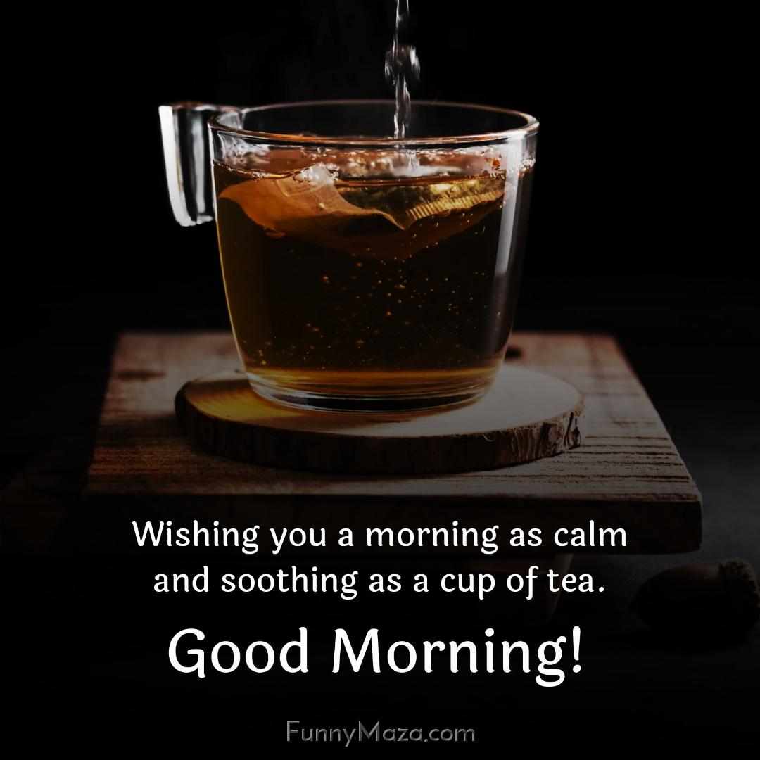 Wishing you a morning as calm and soothing as a cup