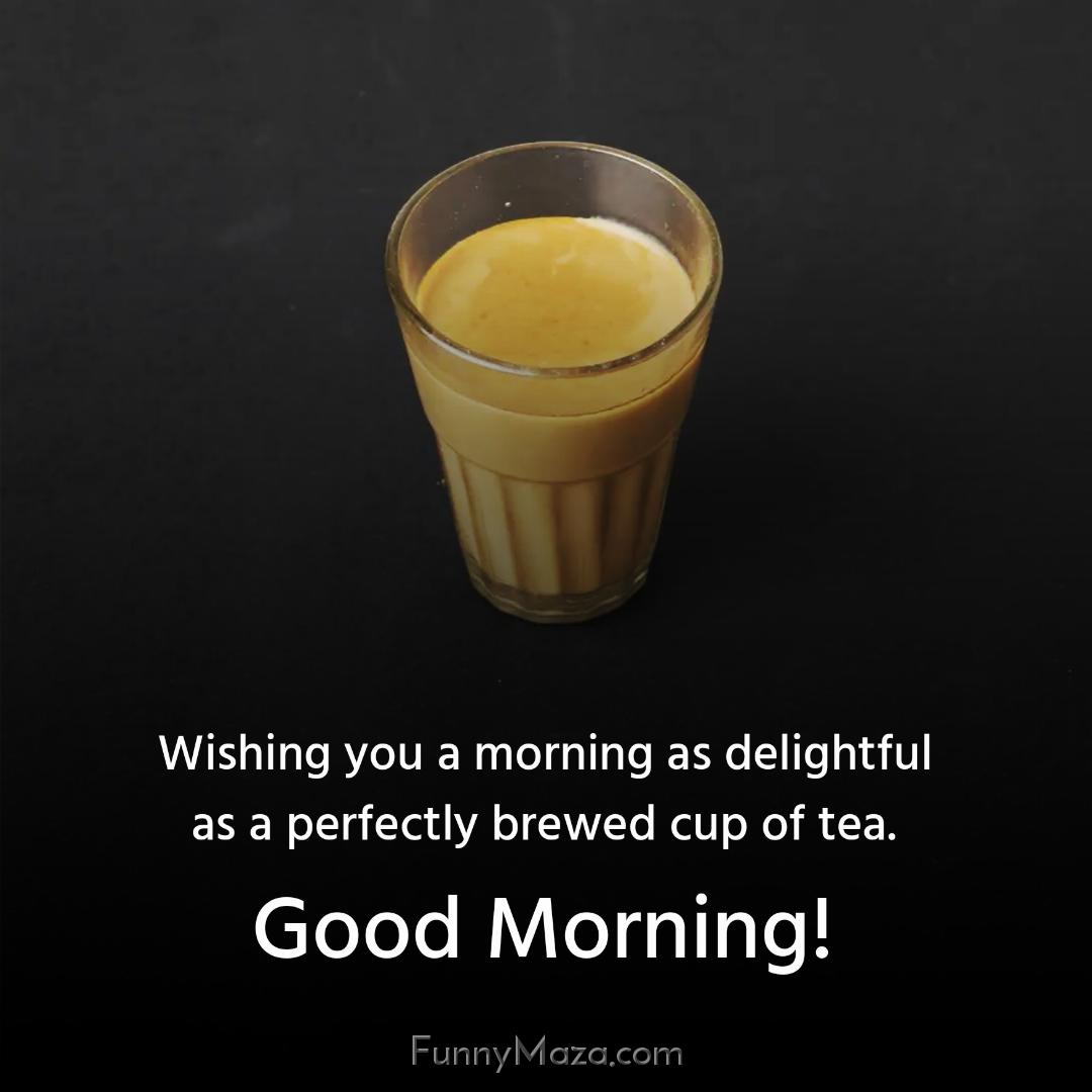 Wishing you a morning as delightful as a perfectly brewed cup