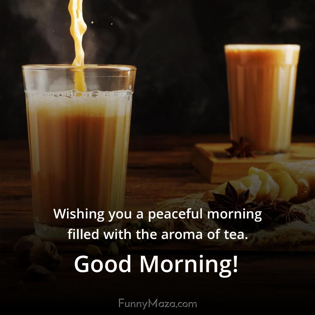 Wishing you a peaceful morning filled with the aroma of tea