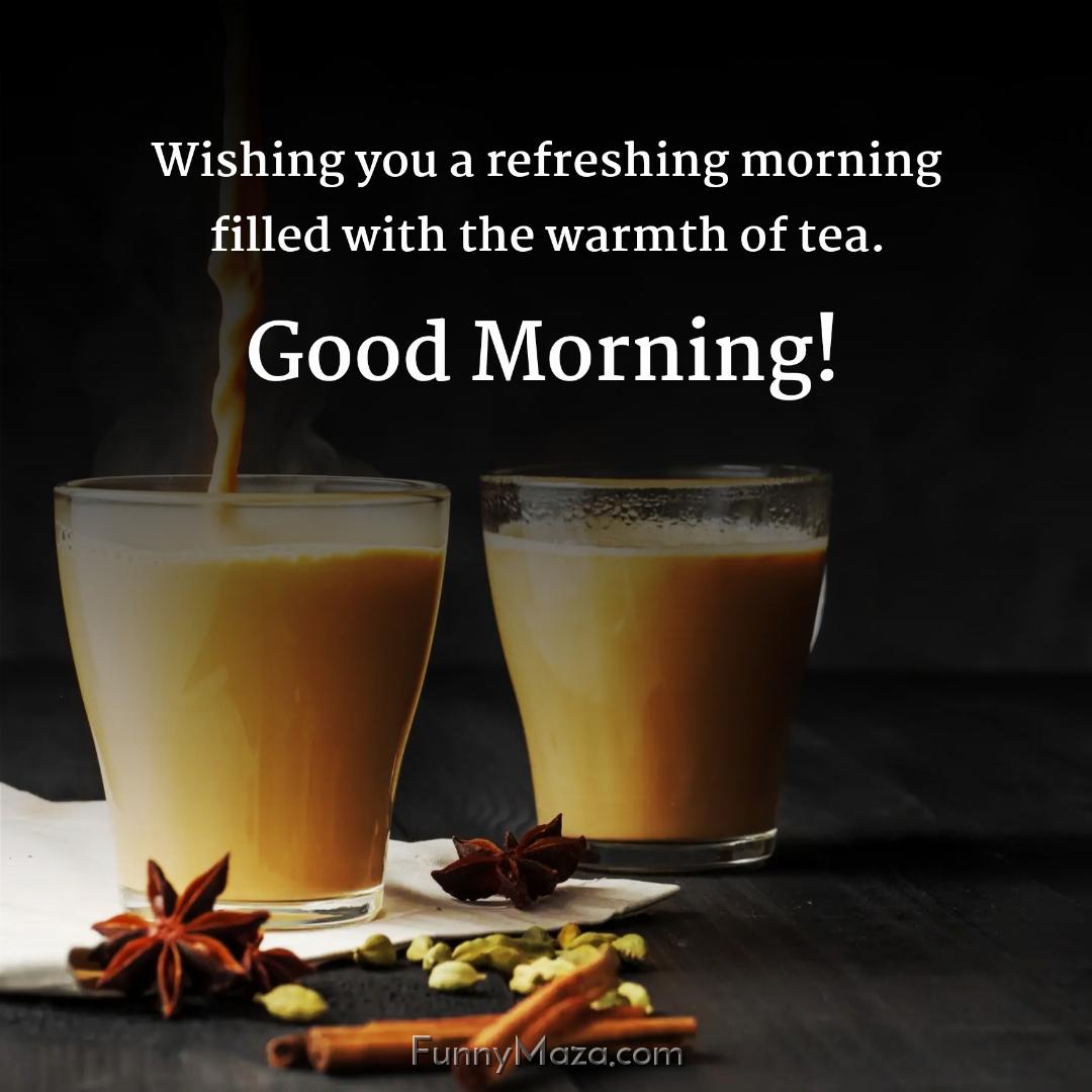 Wishing you a refreshing morning filled with the warmth of tea