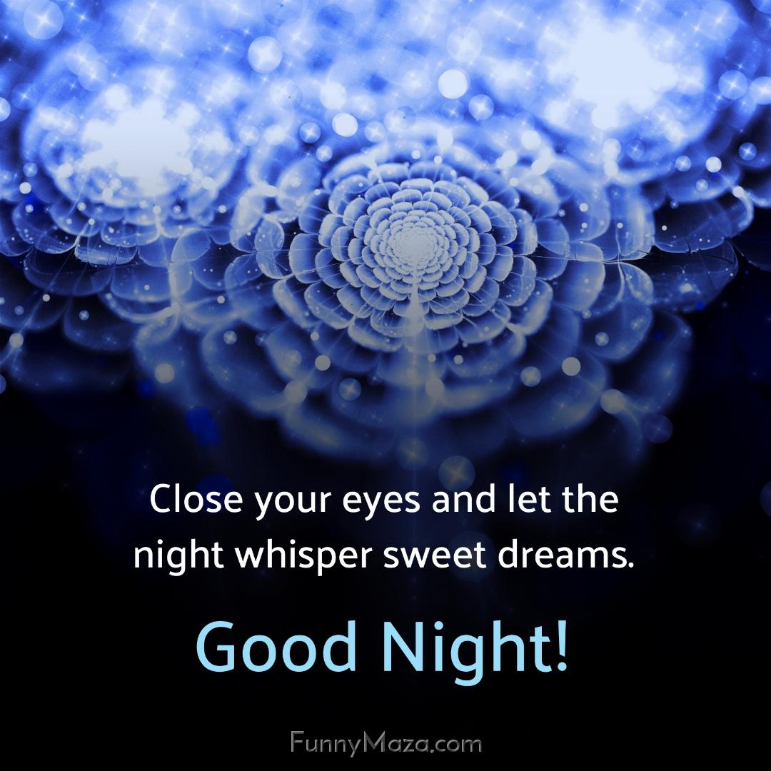 Close your eyes and let the night whisper sweet dreams