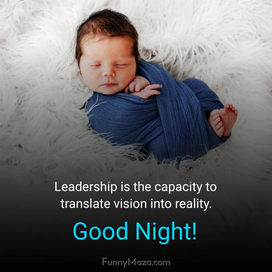 Leadership is the capacity to translate vision into reality