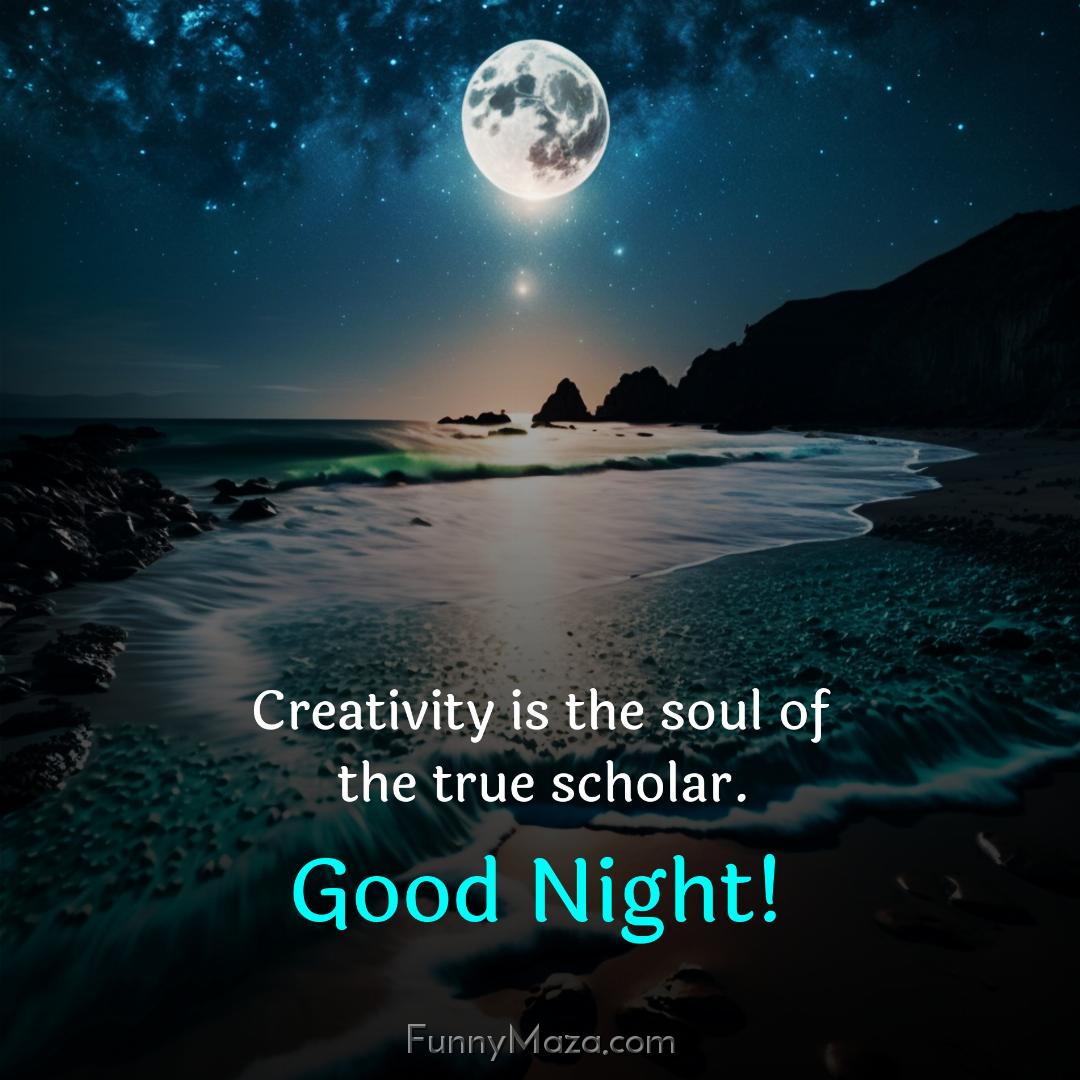 Creativity is the soul of the true scholar