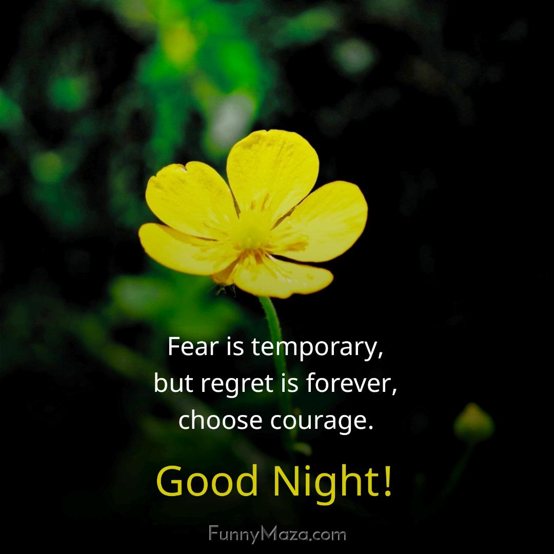 Fear is temporary but regret is forever choose courage