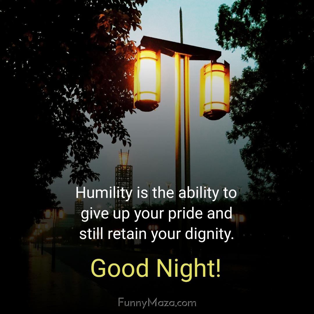 Humility is the ability to give up your pride and still