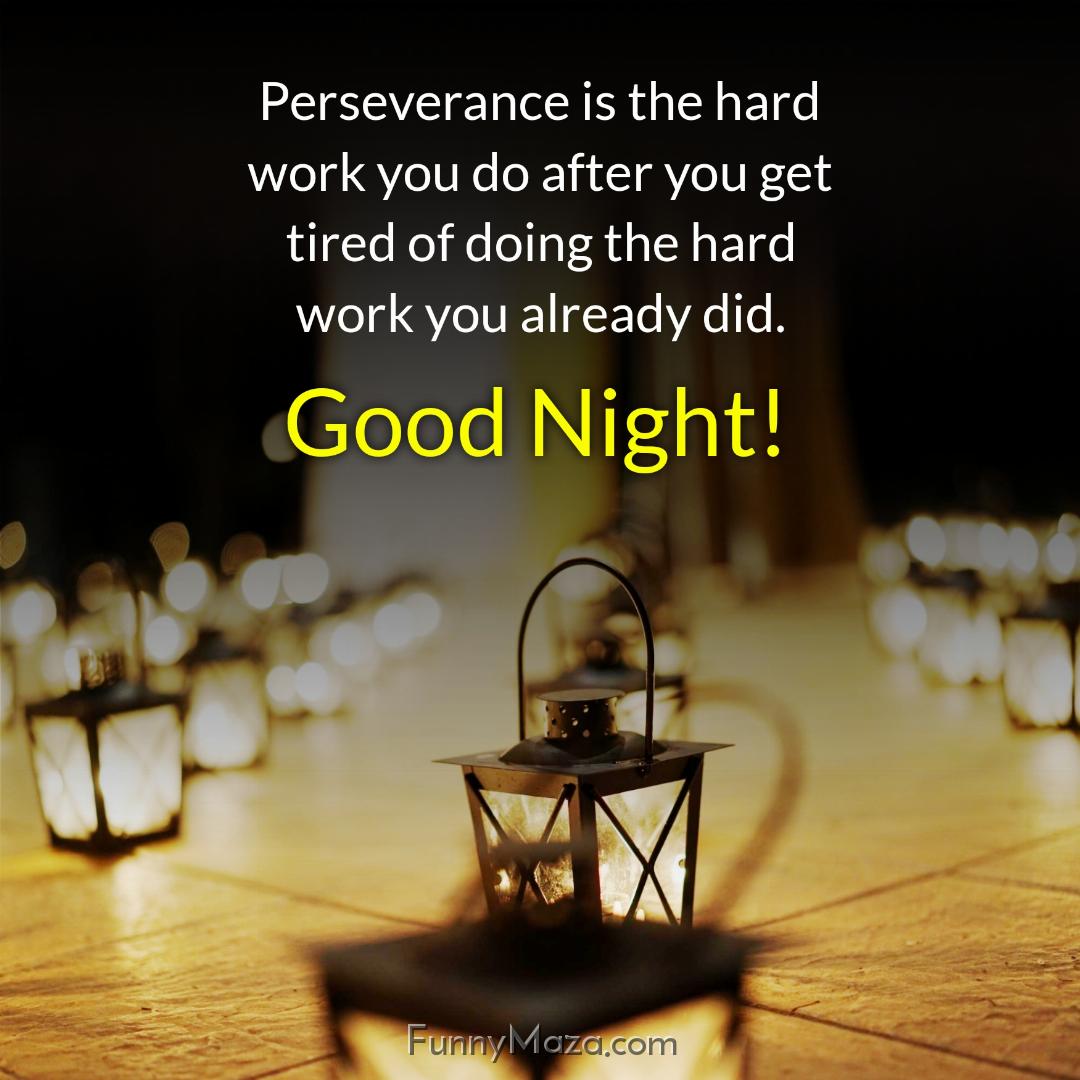 Perseverance is the hard work you do after you get tired