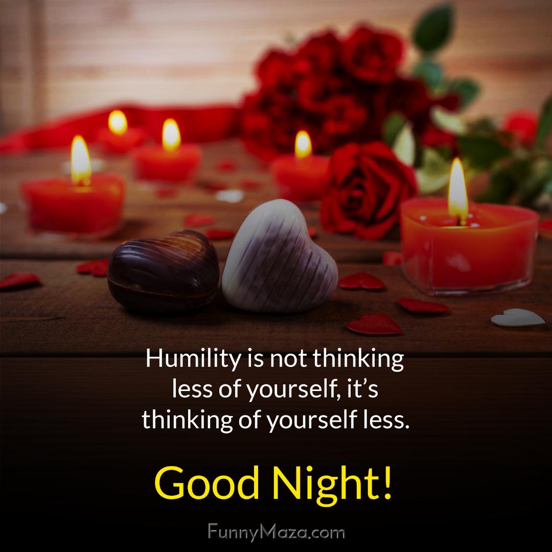 Humility is not thinking less of yourself it’s thinking of yourself