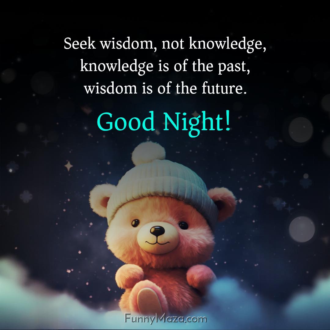 Seek wisdom not knowledge knowledge is of the past wisdom is