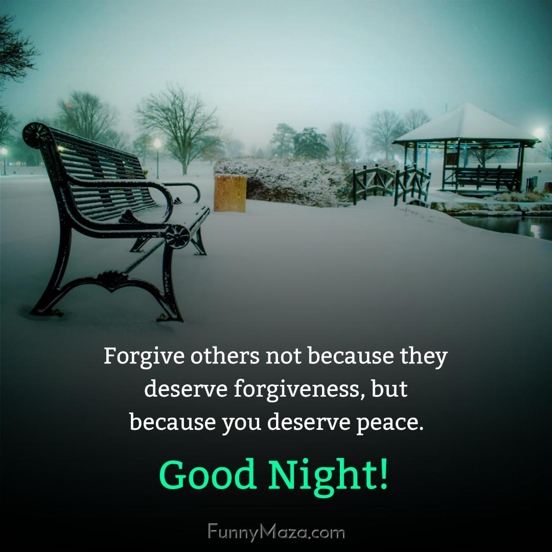 Forgive others not because they deserve forgiveness but because you deserve