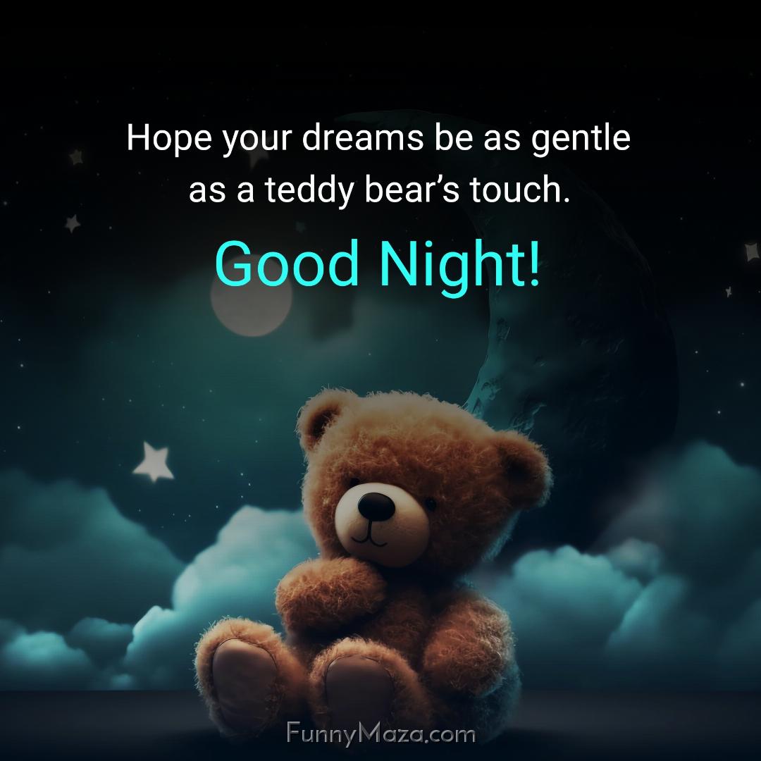 Hope your dreams be as gentle as a teddy bear’s touch