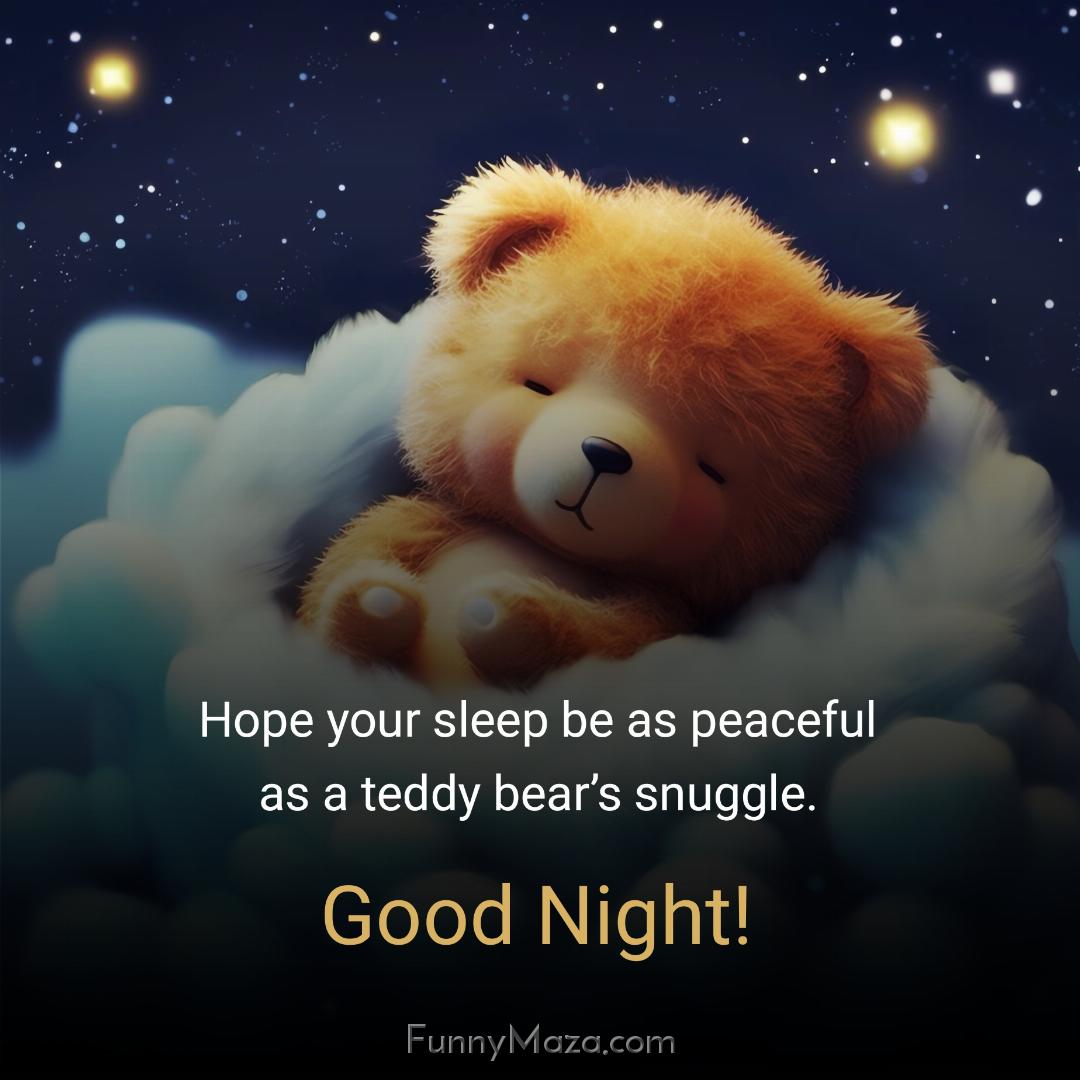 Hope your sleep be as peaceful as a teddy bear’s snuggle